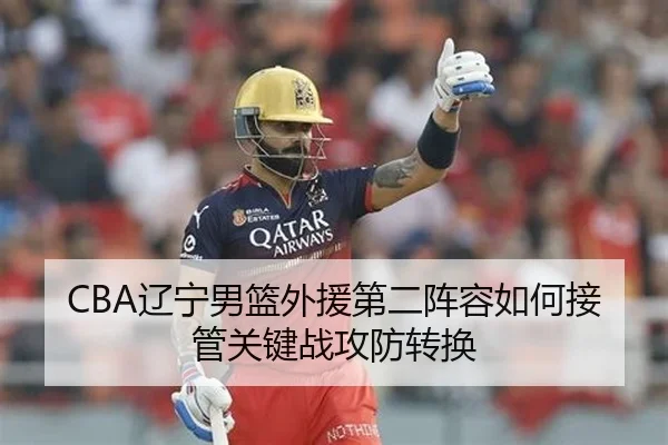CBA辽宁男篮外援第二阵容如何接管关键战攻防转换