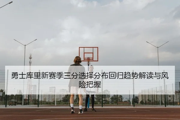 勇士库里新赛季三分选择分布回归趋势解读与风险把握